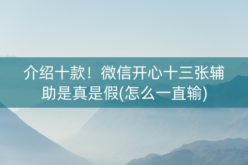 介绍十款！微信开心十三张辅助是真是假(怎么一直输)