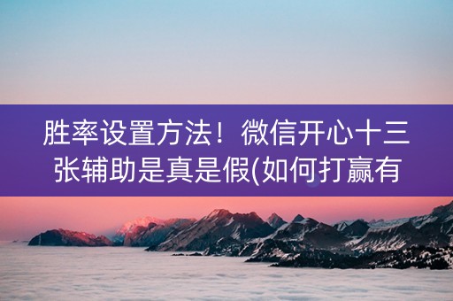 胜率设置方法！微信开心十三张辅助是真是假(如何打赢有插件吗)