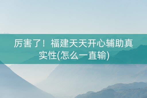 厉害了！福建天天开心辅助真实性(怎么一直输)