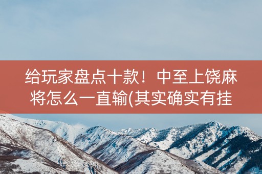 给玩家盘点十款！中至上饶麻将怎么一直输(其实确实有挂)