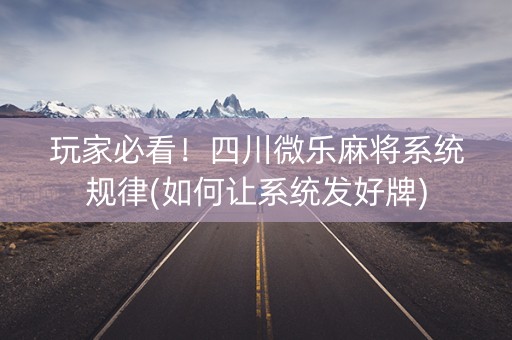 玩家必看！四川微乐麻将系统规律(如何让系统发好牌)