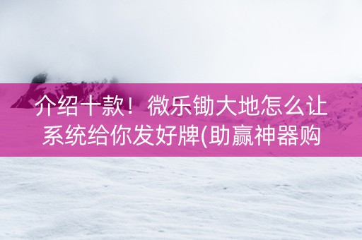 介绍十款！微乐锄大地怎么让系统给你发好牌(助赢神器购买)