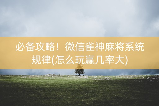 必备攻略！微信雀神麻将系统规律(怎么玩赢几率大)