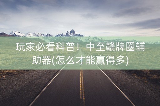 玩家必看科普！中至赣牌圈辅助器(怎么才能赢得多)
