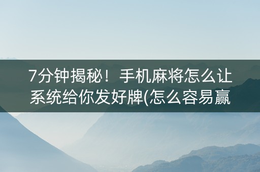 7分钟揭秘！手机麻将怎么让系统给你发好牌(怎么容易赢)