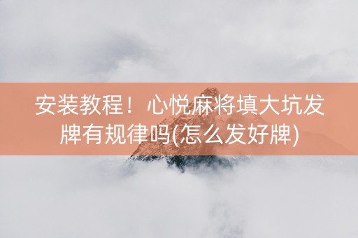 安装教程！心悦麻将填大坑发牌有规律吗(怎么发好牌)