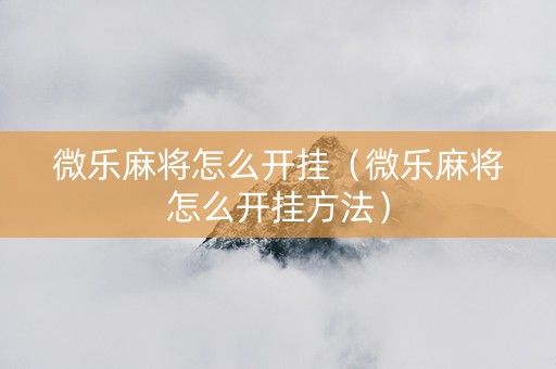 微乐麻将怎么开挂（微乐麻将怎么开挂方法）