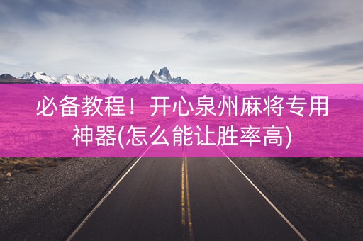 必备教程！开心泉州麻将专用神器(怎么能让胜率高)