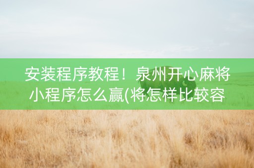 安装程序教程！泉州开心麻将小程序怎么赢(将怎样比较容易赢)