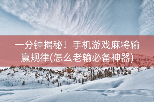 一分钟揭秘！手机游戏麻将输赢规律(怎么老输必备神器)