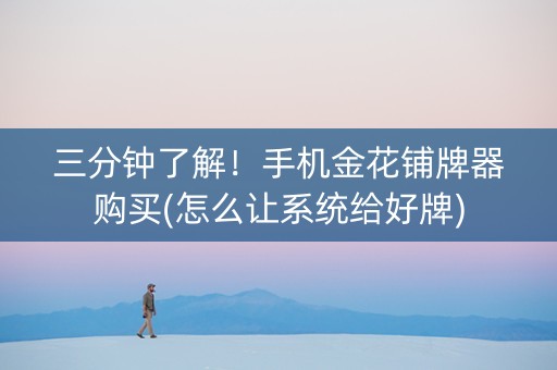 三分钟了解！手机金花铺牌器购买(怎么让系统给好牌)