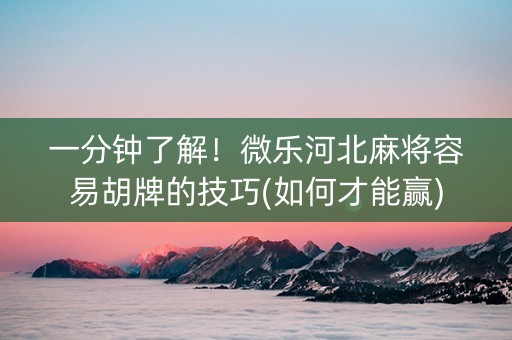 一分钟了解！微乐河北麻将容易胡牌的技巧(如何才能赢)