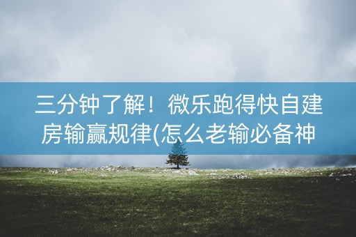 三分钟了解！微乐跑得快自建房输赢规律(怎么老输必备神器)
