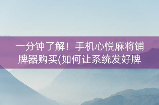 一分钟了解！手机心悦麻将铺牌器购买(如何让系统发好牌)