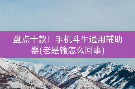 盘点十款！手机斗牛通用辅助器(老是输怎么回事)