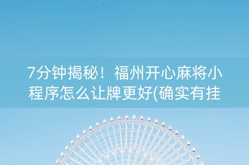 7分钟揭秘！福州开心麻将小程序怎么让牌更好(确实有挂吗)