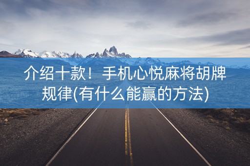 介绍十款！手机心悦麻将胡牌规律(有什么能赢的方法)