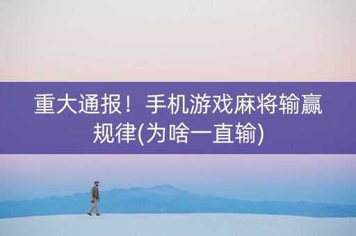 重大通报！手机游戏麻将输赢规律(为啥一直输)