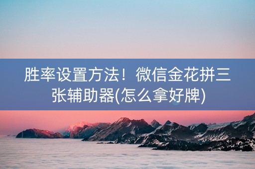 胜率设置方法！微信金花拼三张辅助器(怎么拿好牌)