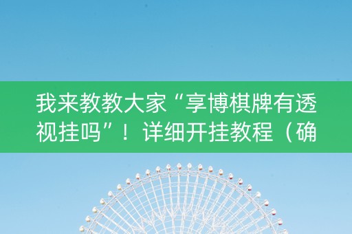 我来教教大家“享博棋牌有透视挂吗”！详细开挂教程（确实真的有挂)-知乎