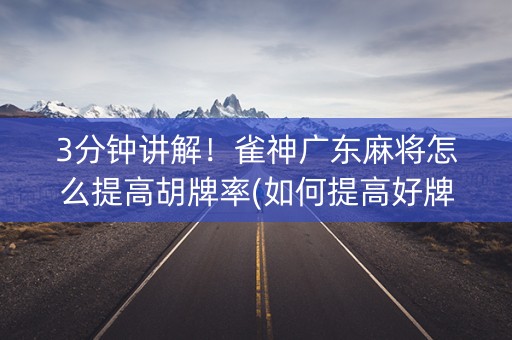 3分钟讲解！雀神广东麻将怎么提高胡牌率(如何提高好牌几率)