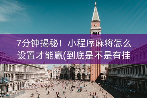 7分钟揭秘！小程序麻将怎么设置才能赢(到底是不是有挂)