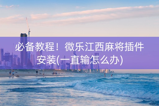 必备教程！微乐江西麻将插件安装(一直输怎么办)