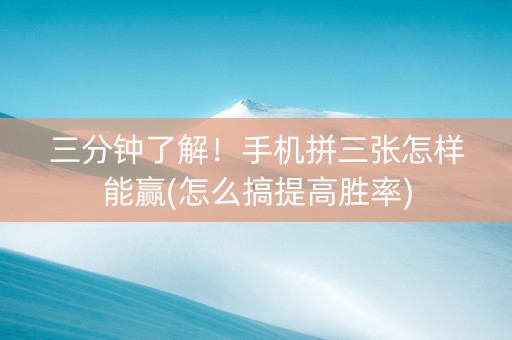三分钟了解！手机拼三张怎样能赢(怎么搞提高胜率)