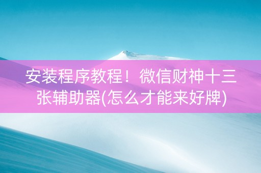 安装程序教程！微信财神十三张辅助器(怎么才能来好牌)