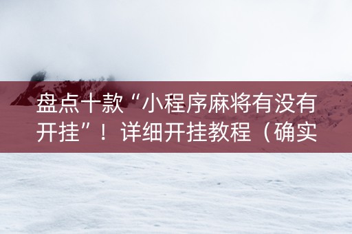 盘点十款“小程序麻将有没有开挂”！详细开挂教程（确实真的有挂)-知乎