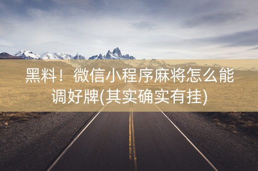 黑料！微信小程序麻将怎么能调好牌(其实确实有挂)