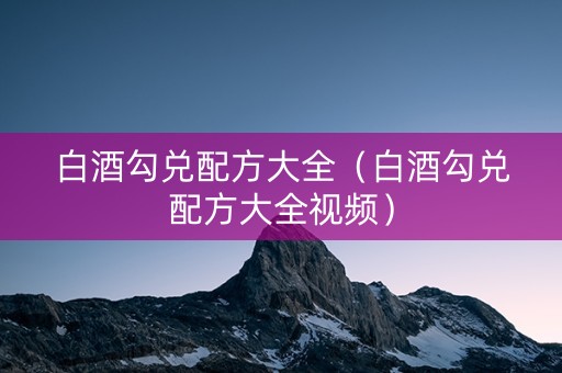 白酒勾兑配方大全（白酒勾兑配方大全视频）