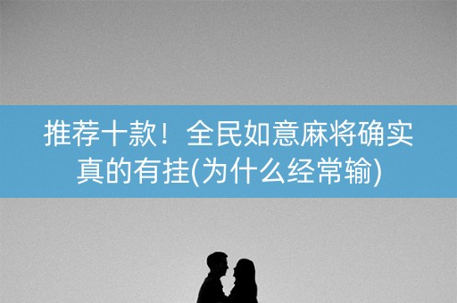 推荐十款！全民如意麻将确实真的有挂(为什么经常输)