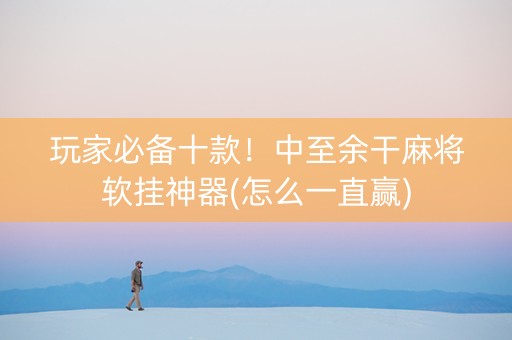 玩家必备十款！中至余干麻将软挂神器(怎么一直赢)