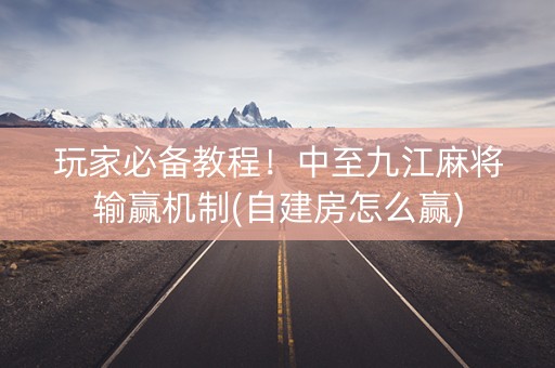 玩家必备教程！中至九江麻将输赢机制(自建房怎么赢)