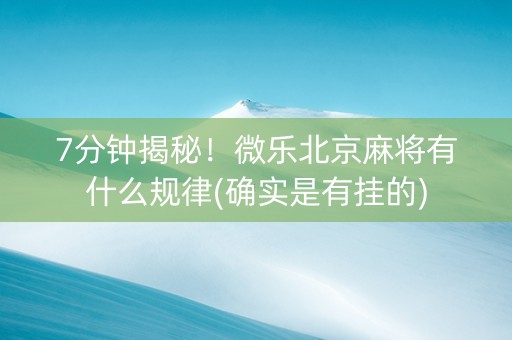 7分钟揭秘！微乐北京麻将有什么规律(确实是有挂的)