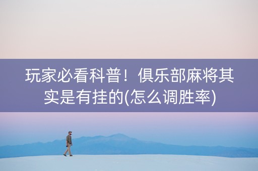 玩家必看科普！俱乐部麻将其实是有挂的(怎么调胜率)