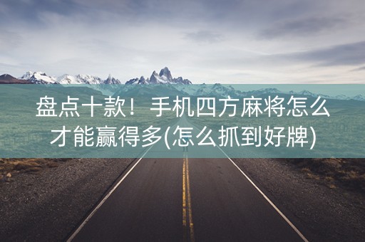 盘点十款！手机四方麻将怎么才能赢得多(怎么抓到好牌)