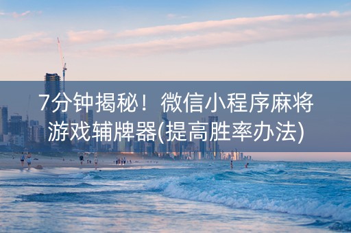 7分钟揭秘！微信小程序麻将游戏辅牌器(提高胜率办法)
