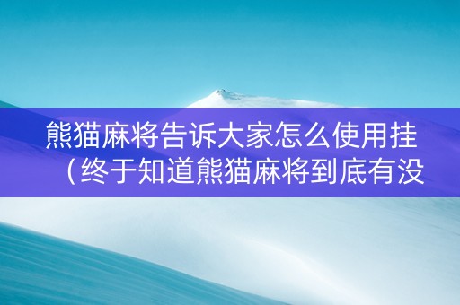 熊猫麻将告诉大家怎么使用挂（终于知道熊猫麻将到底有没有挂）