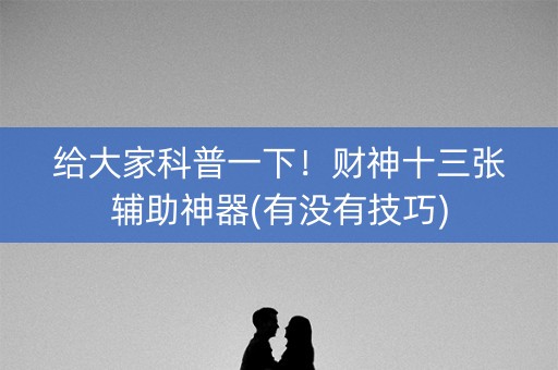 给大家科普一下！财神十三张辅助神器(有没有技巧)