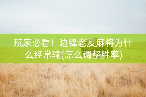 玩家必看！边锋老友麻将为什么经常输(怎么调整胜率)