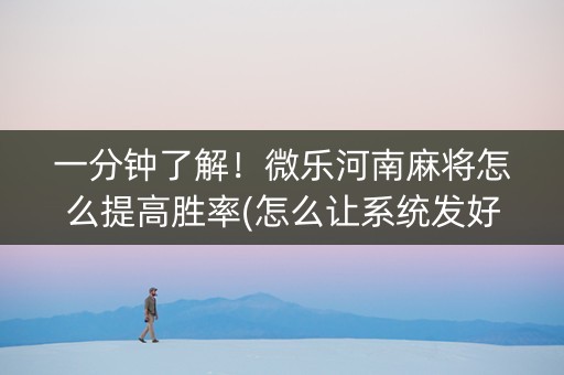 一分钟了解！微乐河南麻将怎么提高胜率(怎么让系统发好牌)