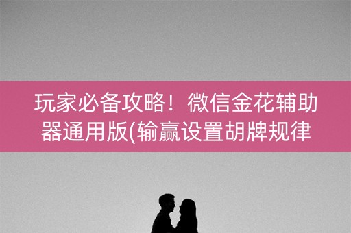 玩家必备攻略！微信金花辅助器通用版(输赢设置胡牌规律)