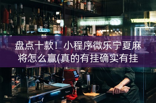 盘点十款！小程序微乐宁夏麻将怎么赢(真的有挂确实有挂)