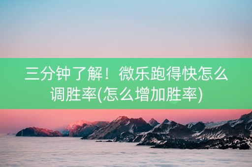 三分钟了解！微乐跑得快怎么调胜率(怎么增加胜率)