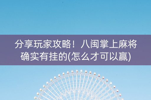 分享玩家攻略！八闽掌上麻将确实有挂的(怎么才可以赢)