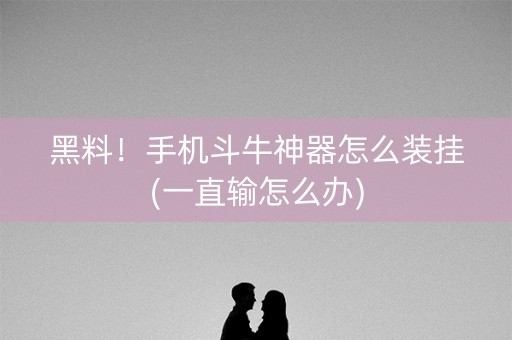 黑料！手机斗牛神器怎么装挂(一直输怎么办)