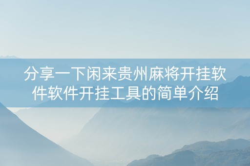 分享一下闲来贵州麻将开挂软件软件开挂工具的简单介绍