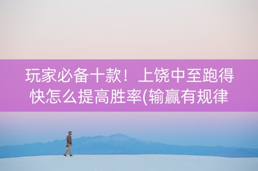 玩家必备十款！上饶中至跑得快怎么提高胜率(输赢有规律)